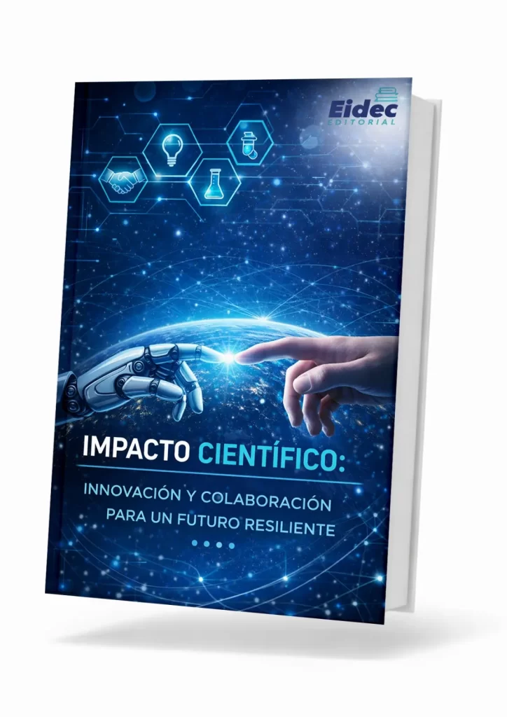 IMPACTO CIENTÍFICO: INNOVACIÓN Y COLABORACIÓN PARA UN FUTURO RESILIENTE
COLECCIÓN CIENTÍFICA EDUCACIÓN, EMPRESA Y SOCIEDAD
Primera Edición 2025 Vol. 32
Editorial EIDEC
Sello Editorial EIDEC (978-958-53018)
NIT 900583173-1
Formato: Digital PDF (Portable Document Format)
ISBN: 978-628-96986-9-5
DOI: doi.org/10.34893/p8996-0282-2232-b
Publicación: Colombia
Fecha Publicación:
Coordinación Editorial
Escuela Internacional de Negocios y Desarrollo Empresarial de Colombia – EIDEC
Centro de Investigación Científica, Empresarial y Tecnológica de Colombia – CEINCET
Red de Investigación en Educación, Empresa y Sociedad – REDIEES
Revisión y pares evaluadores
Centro de Investigación Científica, Empresarial y Tecnológica de Colombia – CEINCET
Red de Investigación en Educación, Empresa y Sociedad – REDIEES