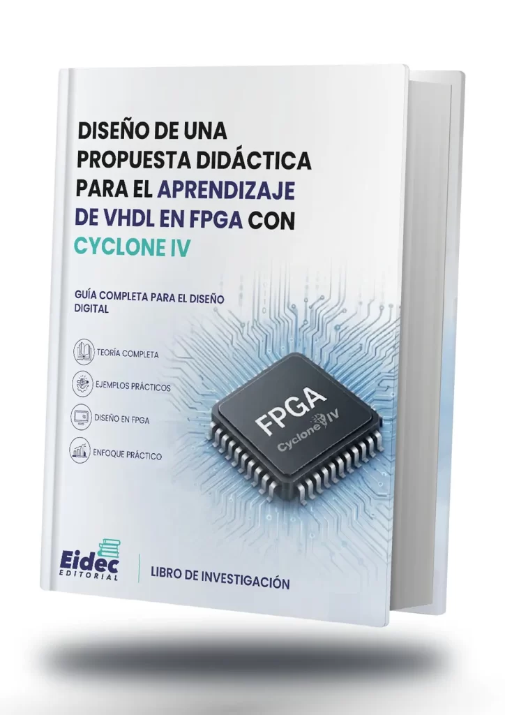DISEÑO DE UNA PROPUESTA DIDÁCTICA PARA EL APRENDIZAJE DE VHDL EN FPGA CON CYCLONE IV
Primera Edición 2026 Vol. 1
Editorial EIDEC
Sello Editorial EIDEC (978-958-53018)
NIT 900583173-1
Formato: Digital PDF (Portable Document Format)
ISBN:
DOI:
Publicación: Colombia
Fecha Publicación: 25/10/2026
Coordinación Editorial
Escuela Internacional de Negocios y Desarrollo Empresarial de Colombia – EIDEC
Centro de Investigación Científica, Empresarial y Tecnológica de Colombia – CEINCET